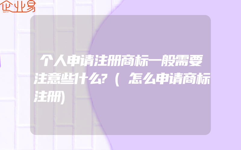 个人申请注册商标一般需要注意些什么?(怎么申请商标注册)