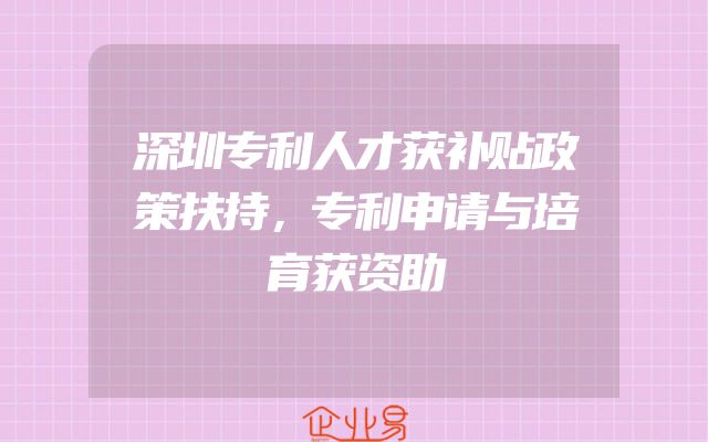 深圳专利人才获补贴政策扶持，专利申请与培育获资助