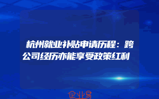 杭州就业补贴申请历程：跨公司经历亦能享受政策红利