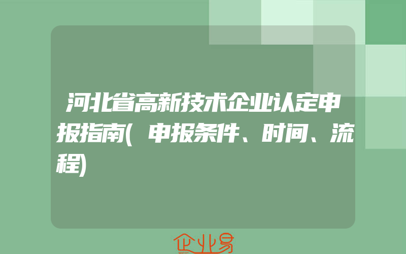 河北省高新技术企业认定申报指南(申报条件、时间、流程)