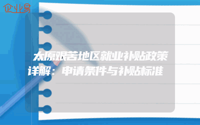 太原艰苦地区就业补贴政策详解：申请条件与补贴标准