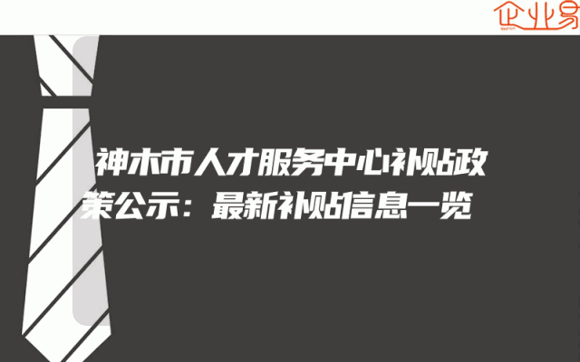 神木市人才服务中心补贴政策公示：最新补贴信息一览