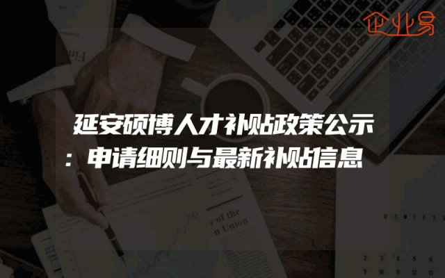 延安硕博人才补贴政策公示：申请细则与最新补贴信息