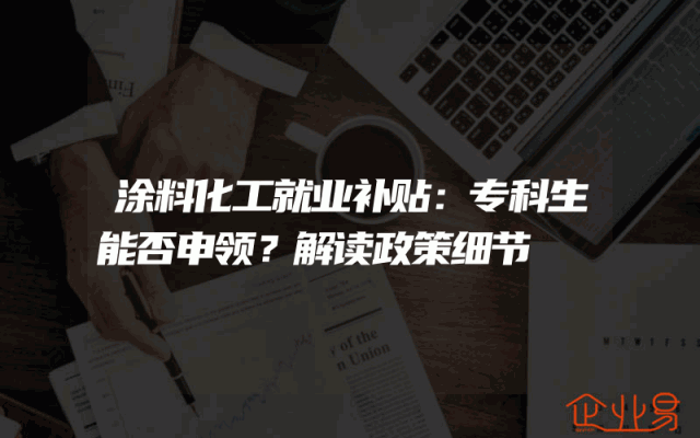 涂料化工就业补贴：专科生能否申领？解读政策细节