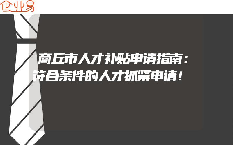 商丘市人才补贴申请指南：符合条件的人才抓紧申请！