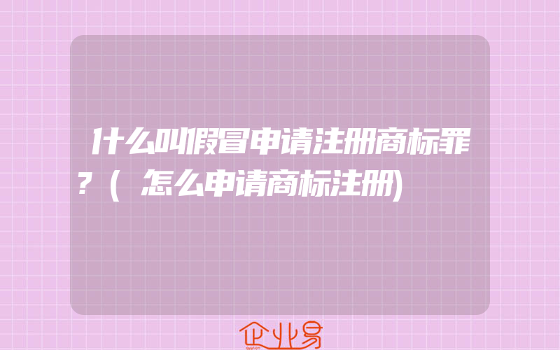 什么叫假冒申请注册商标罪?(怎么申请商标注册)