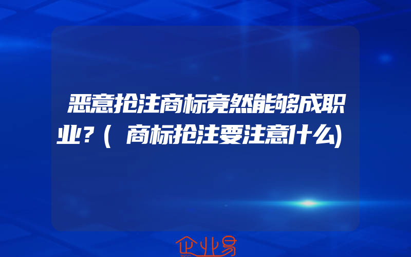 恶意抢注商标竟然能够成职业？(商标抢注要注意什么)