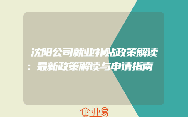 沈阳公司就业补贴政策解读：最新政策解读与申请指南