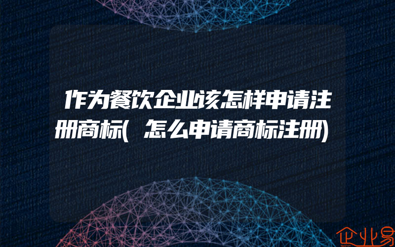 作为餐饮企业该怎样申请注册商标(怎么申请商标注册)