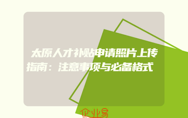 太原人才补贴申请照片上传指南：注意事项与必备格式