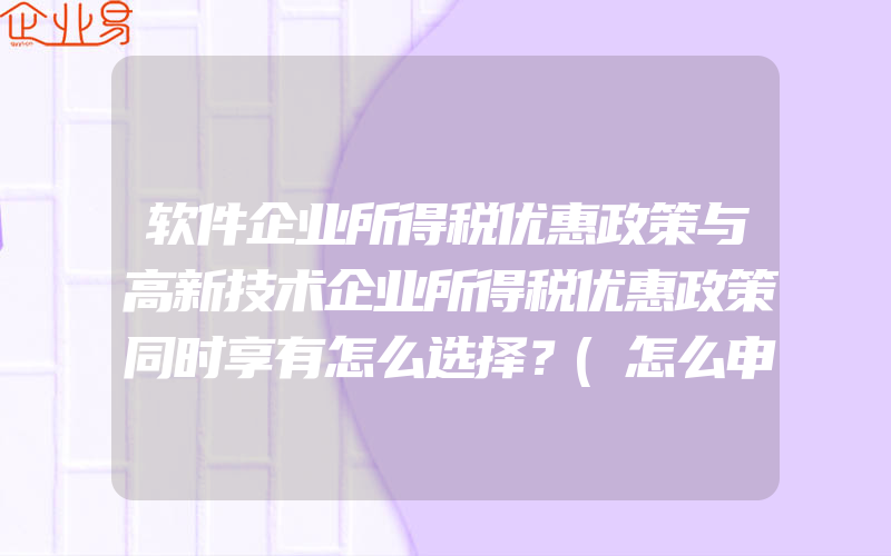 软件企业所得税优惠政策与高新技术企业所得税优惠政策同时享有怎么选择？(怎么申请高新技术企业)