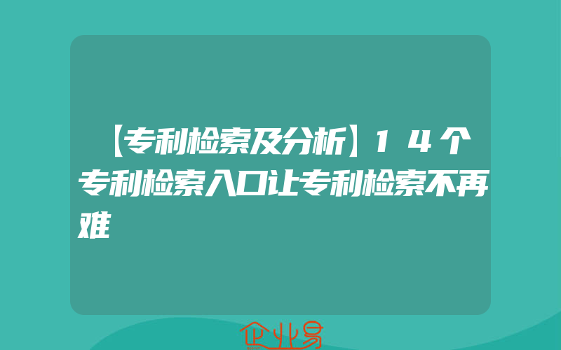 【专利检索及分析】14个专利检索入口让专利检索不再难