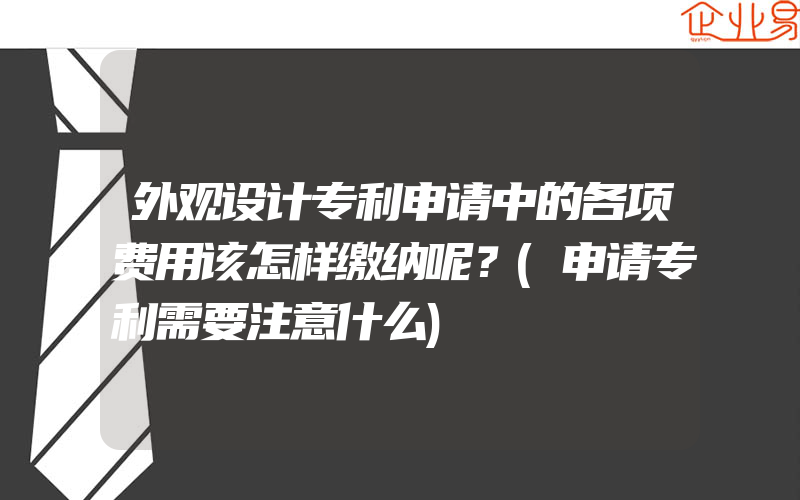 外观设计专利申请中的各项费用该怎样缴纳呢？(申请专利需要注意什么)