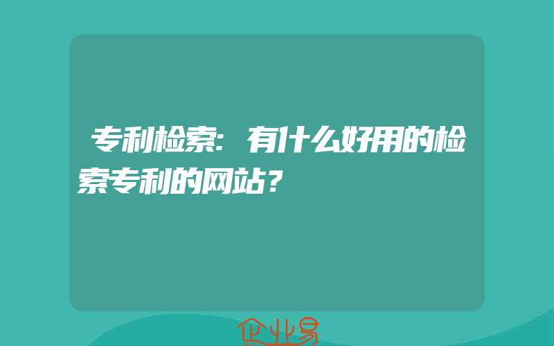 专利检索:有什么好用的检索专利的网站？