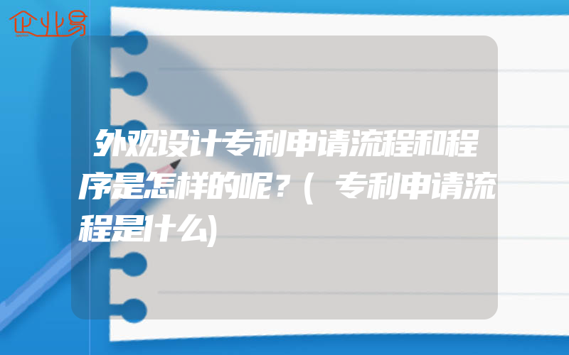 外观设计专利申请流程和程序是怎样的呢？(专利申请流程是什么)