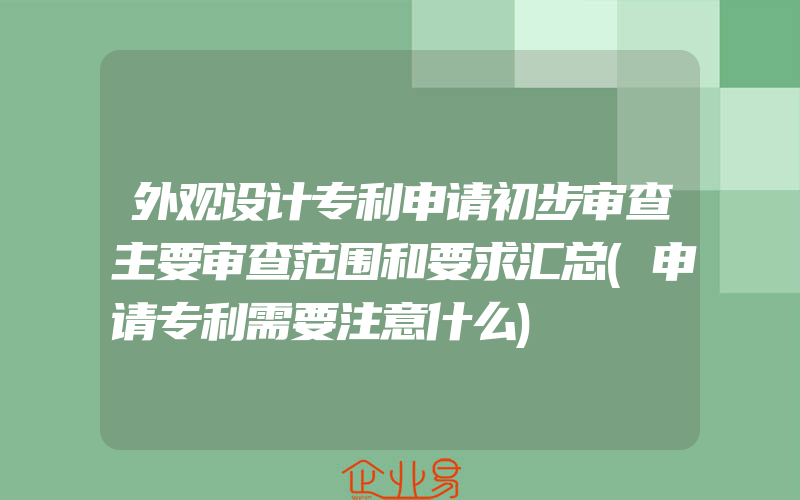 外观设计专利申请初步审查主要审查范围和要求汇总(申请专利需要注意什么)