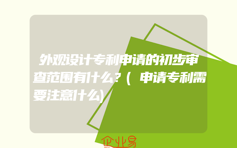 外观设计专利申请的初步审查范围有什么？(申请专利需要注意什么)