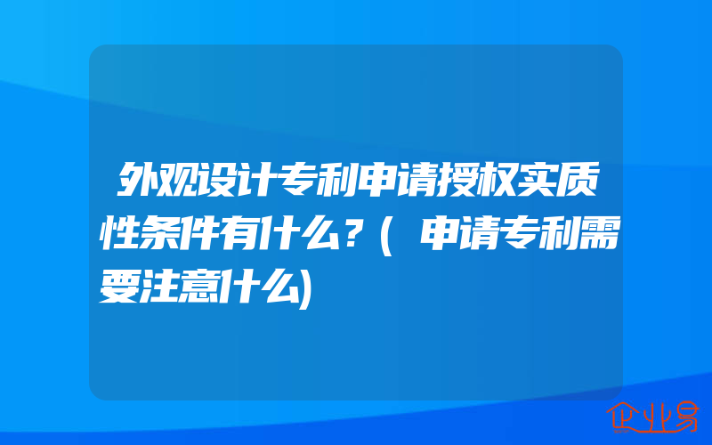 外观设计专利申请授权实质性条件有什么？(申请专利需要注意什么)