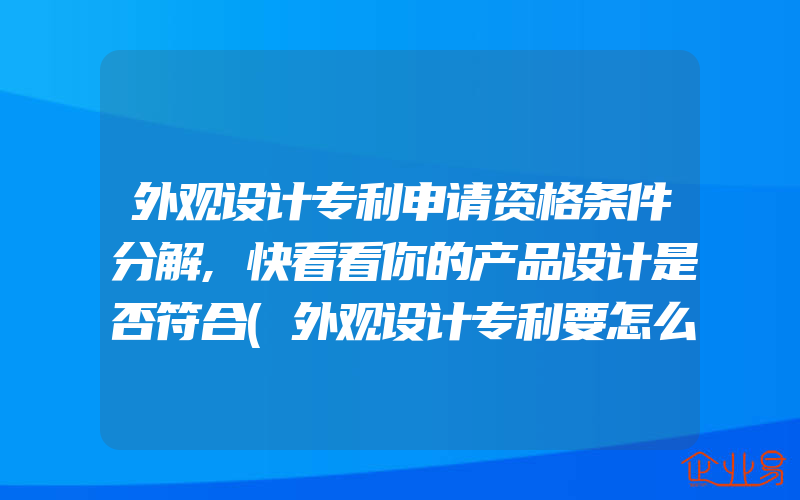 外观设计专利申请资格条件分解,快看看你的产品设计是否符合(外观设计专利要怎么申请)