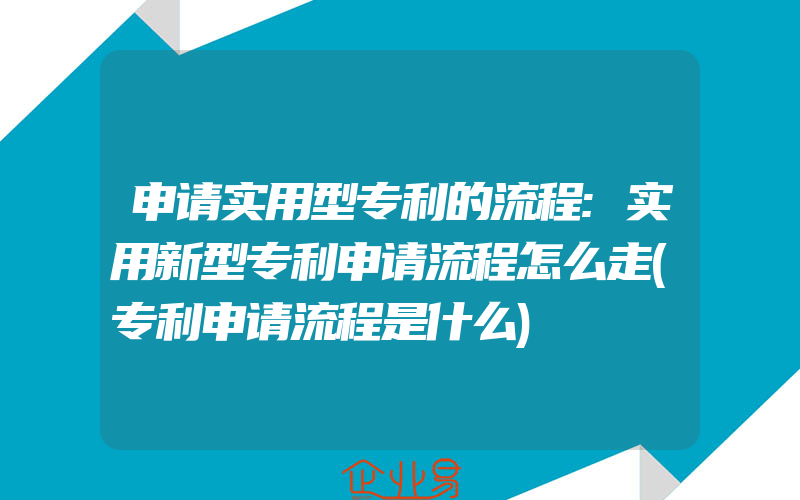 申请实用型专利的流程:实用新型专利申请流程怎么走(专利申请流程是什么)