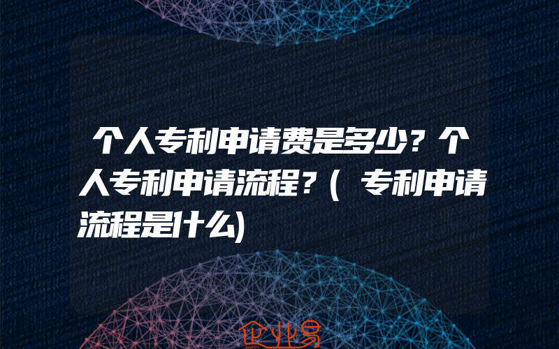 个人专利申请费是多少？个人专利申请流程？(专利申请流程是什么)