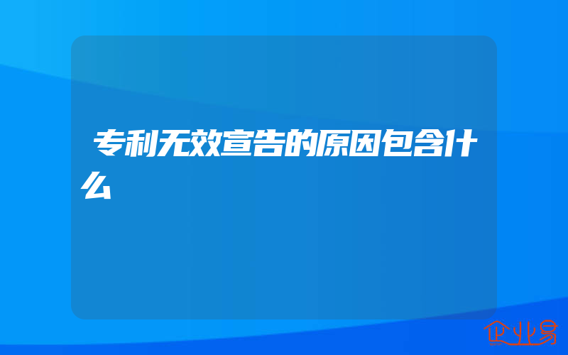 专利无效宣告的原因包含什么