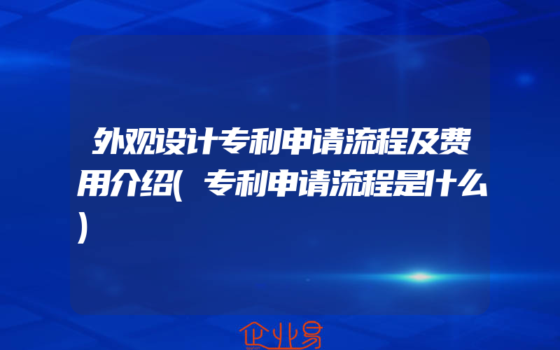 外观设计专利申请流程及费用介绍(专利申请流程是什么)