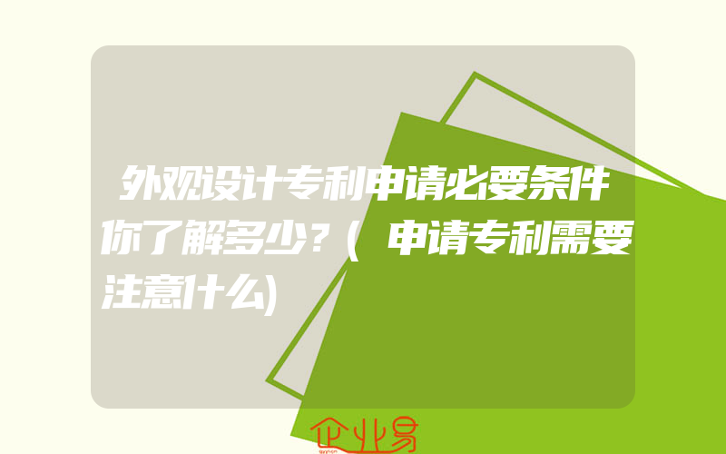 外观设计专利申请必要条件你了解多少？(申请专利需要注意什么)