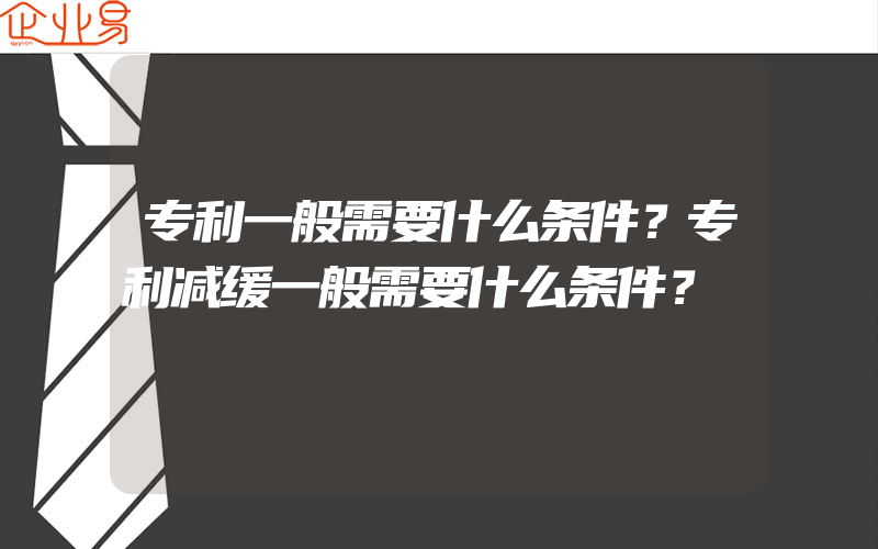 专利一般需要什么条件？专利减缓一般需要什么条件？