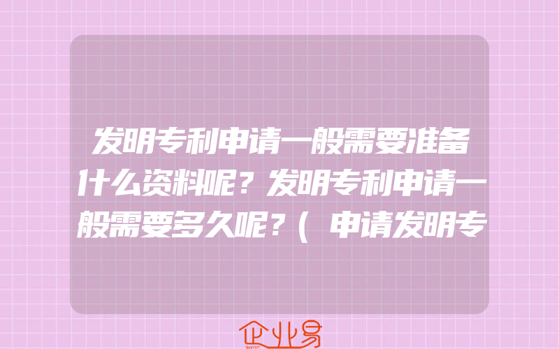 发明专利申请一般需要准备什么资料呢？发明专利申请一般需要多久呢？(申请发明专利需要注意什么)