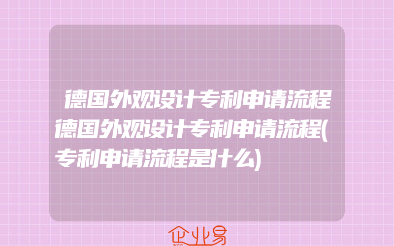 德国外观设计专利申请流程德国外观设计专利申请流程(专利申请流程是什么)