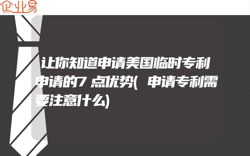 让你知道申请美国临时专利申请的7点优势(申请专利需要注意什么)