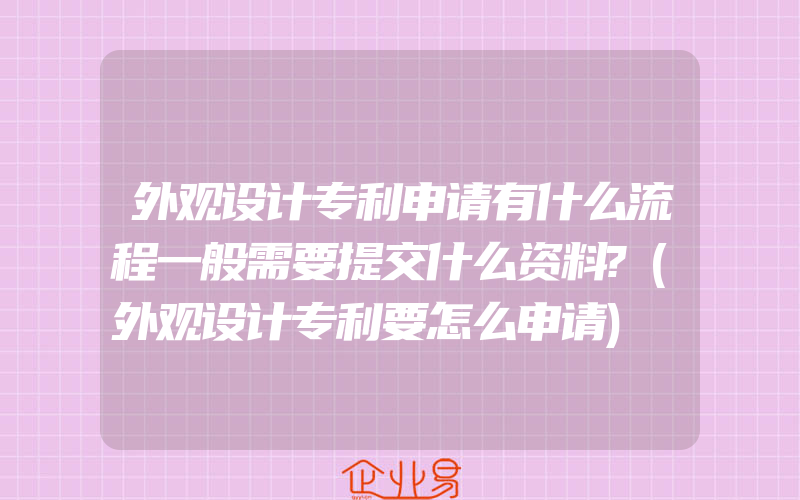 外观设计专利申请有什么流程一般需要提交什么资料?(外观设计专利要怎么申请)