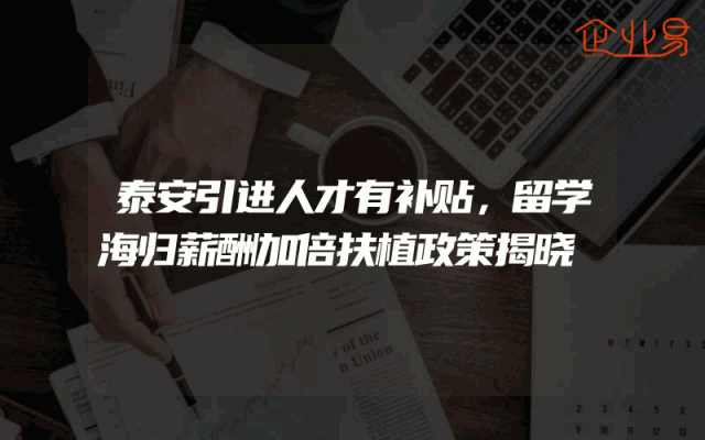泰安引进人才有补贴，留学海归薪酬加倍扶植政策揭晓
