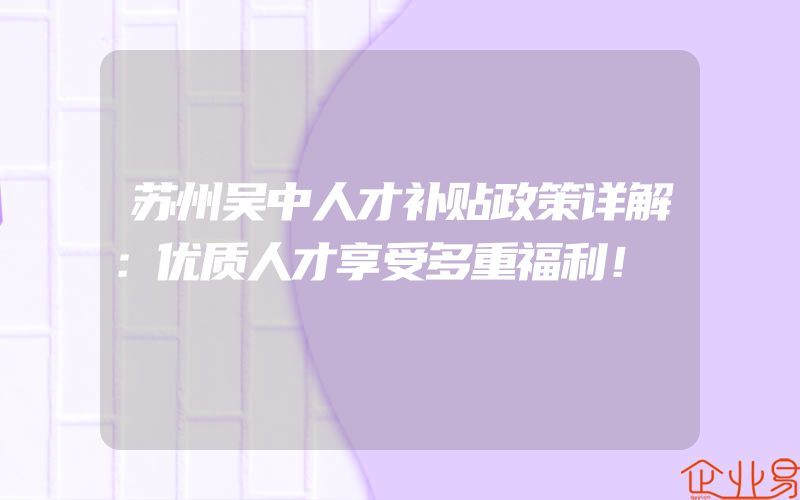 苏州吴中人才补贴政策详解：优质人才享受多重福利！