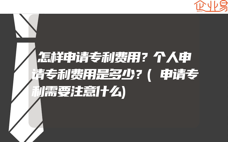 怎样申请专利费用？个人申请专利费用是多少？(申请专利需要注意什么)