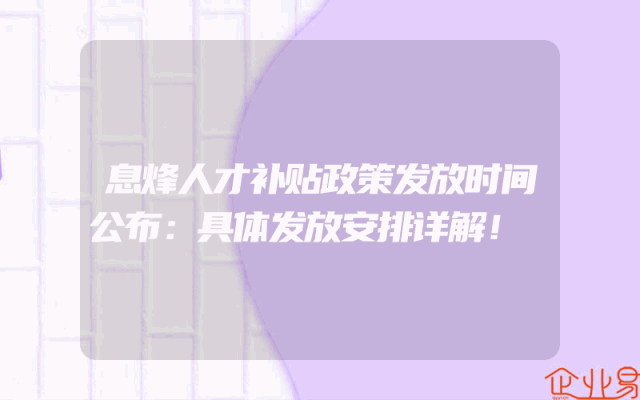 息烽人才补贴政策发放时间公布：具体发放安排详解！