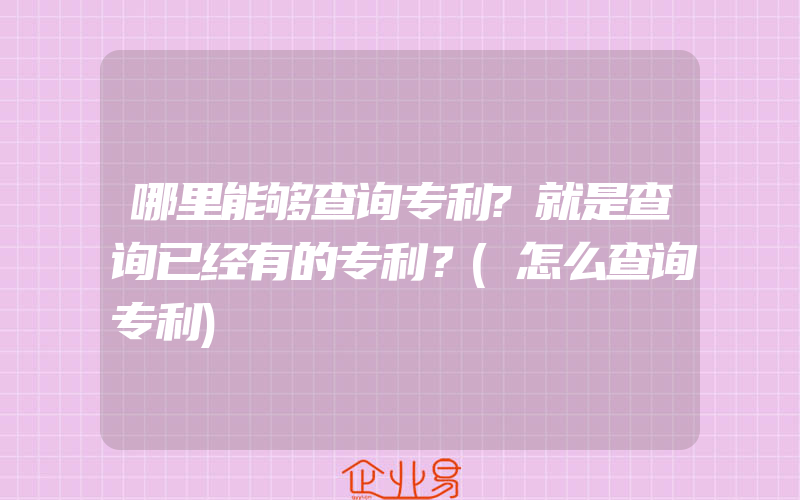 哪里能够查询专利?就是查询已经有的专利？(怎么查询专利)