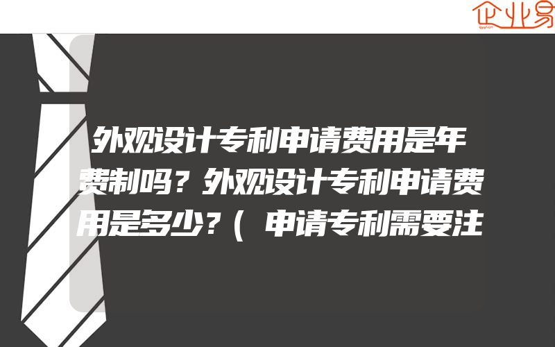 外观设计专利申请费用是年费制吗？外观设计专利申请费用是多少？(申请专利需要注意什么)