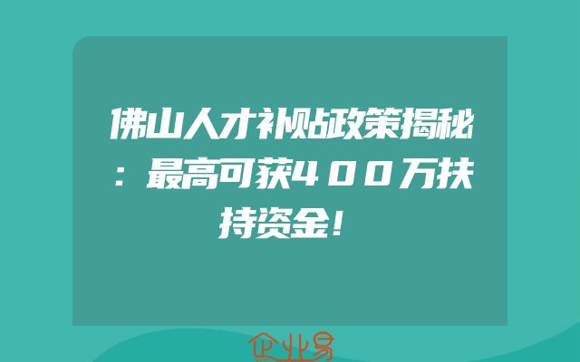 佛山人才补贴政策揭秘：最高可获400万扶持资金！