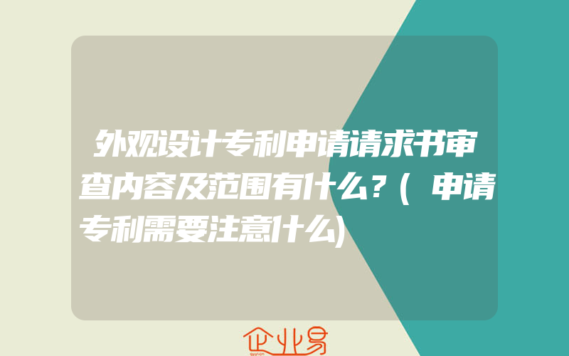 外观设计专利申请请求书审查内容及范围有什么？(申请专利需要注意什么)