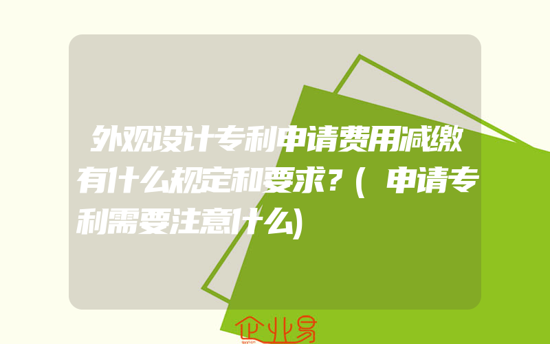 外观设计专利申请费用减缴有什么规定和要求？(申请专利需要注意什么)