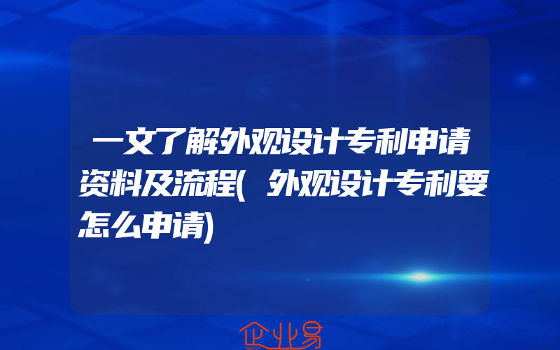 一文了解外观设计专利申请资料及流程(外观设计专利要怎么申请)