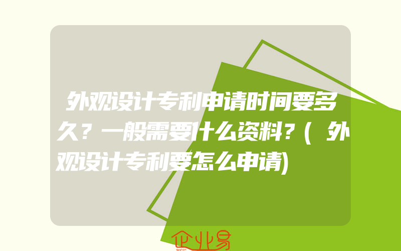 外观设计专利申请时间要多久？一般需要什么资料？(外观设计专利要怎么申请)