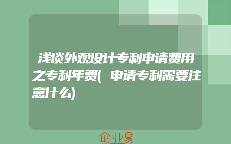 浅谈外观设计专利申请费用之专利年费(申请专利需要注意什么)