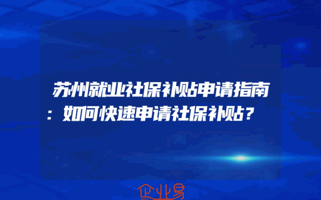 苏州就业社保补贴申请指南：如何快速申请社保补贴？