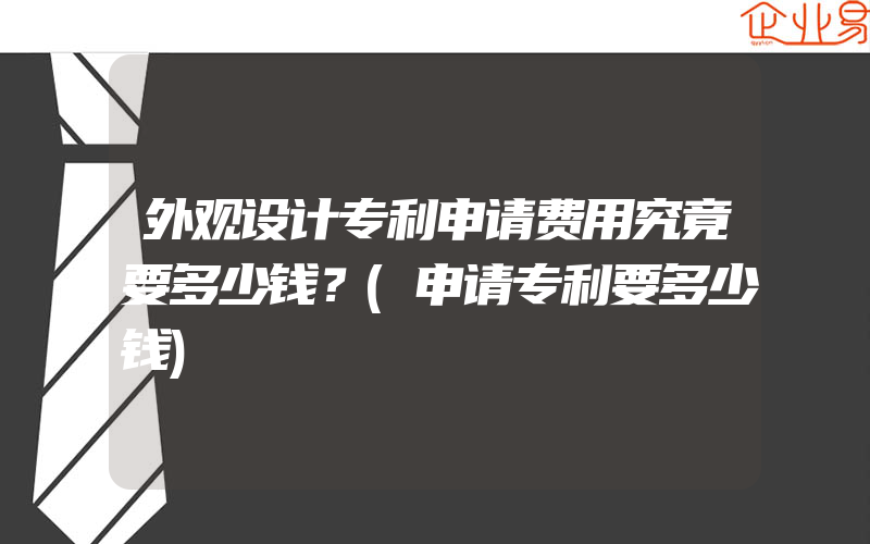 外观设计专利申请费用究竟要多少钱？(申请专利要多少钱)