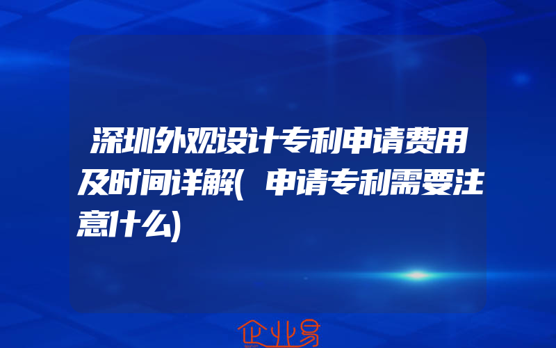 深圳外观设计专利申请费用及时间详解(申请专利需要注意什么)