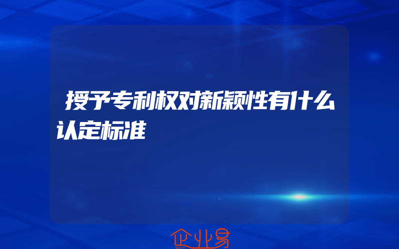 授予专利权对新颖性有什么认定标准