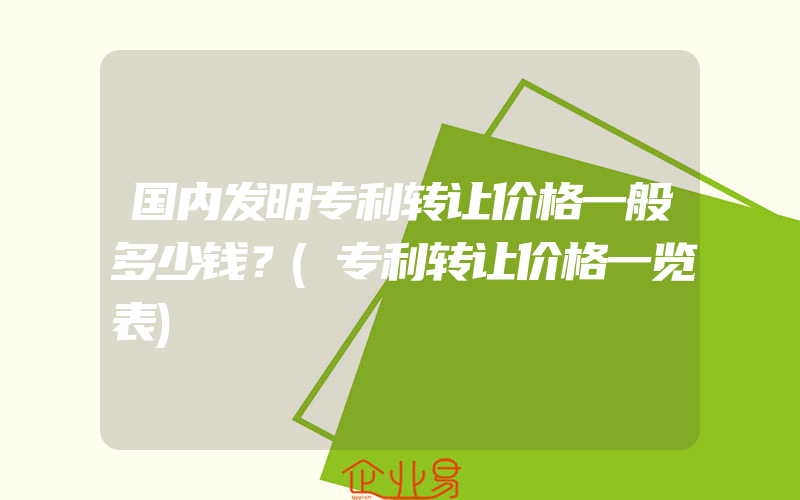 国内发明专利转让价格一般多少钱？(专利转让价格一览表)